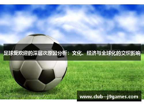 足球受欢迎的深层次原因分析：文化、经济与全球化的交织影响