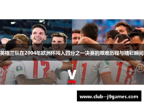 英格兰队在2004年欧洲杯闯入四分之一决赛的艰难历程与精彩瞬间