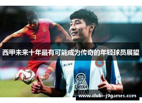 西甲未来十年最有可能成为传奇的年轻球员展望