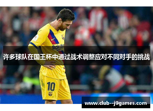 许多球队在国王杯中通过战术调整应对不同对手的挑战