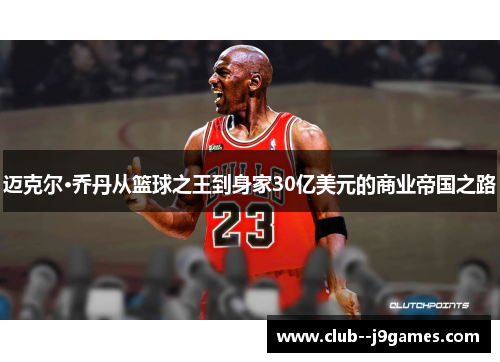 迈克尔·乔丹从篮球之王到身家30亿美元的商业帝国之路