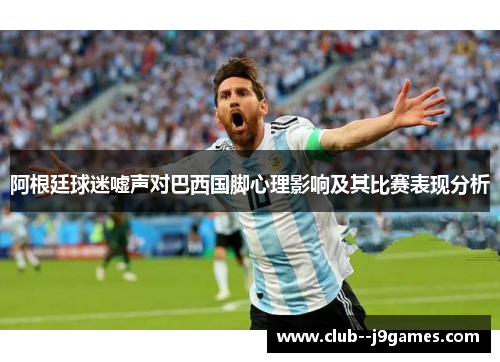 阿根廷球迷嘘声对巴西国脚心理影响及其比赛表现分析