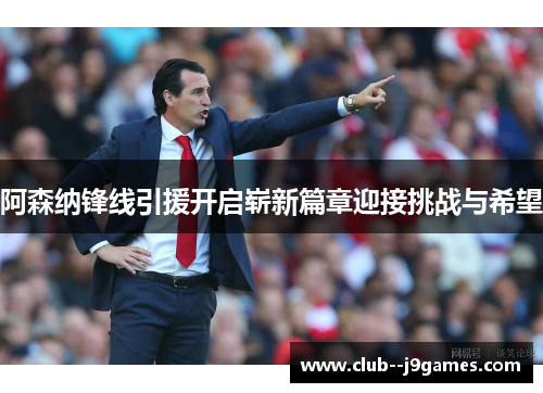 阿森纳锋线引援开启崭新篇章迎接挑战与希望
