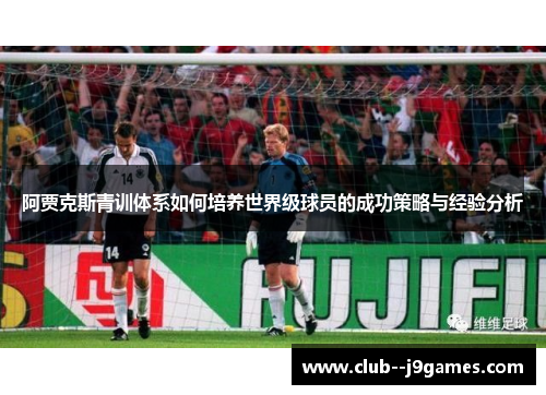 阿贾克斯青训体系如何培养世界级球员的成功策略与经验分析 阿贾克斯青训体系如何培养世界级球员的成功策略与经验分析