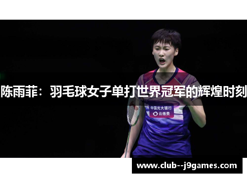 陈雨菲：羽毛球女子单打世界冠军的辉煌时刻