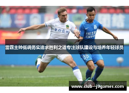 雷霆主帅低调务实追求胜利之道专注球队建设与培养年轻球员 雷霆主帅低调务实追求胜利之道专注球队建设与培养年轻球员