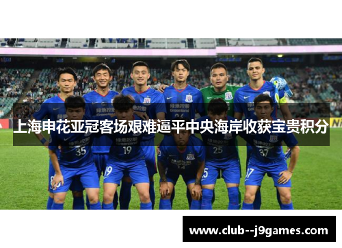 上海申花亚冠客场艰难逼平中央海岸收获宝贵积分 上海申花亚冠客场艰难逼平中央海岸收获宝贵积分