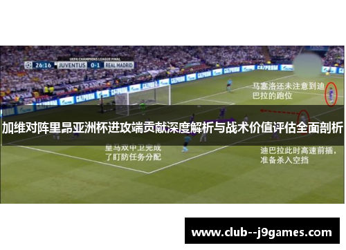 加维对阵里昂亚洲杯进攻端贡献深度解析与战术价值评估全面剖析