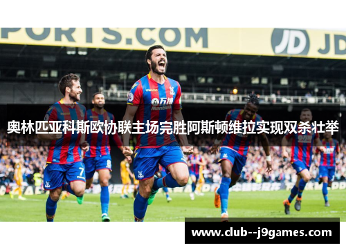 奥林匹亚科斯欧协联主场完胜阿斯顿维拉实现双杀壮举 奥林匹亚科斯欧协联主场完胜阿斯顿维拉实现双杀壮举