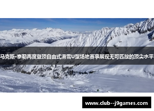 马克斯·泰勒再度登顶自由式滑雪U型场地赛事展现无可匹敌的顶尖水平