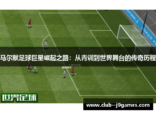 马尔默足球巨星崛起之路：从青训到世界舞台的传奇历程