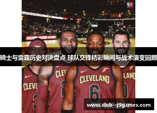 骑士与雷霆历史对决盘点 球队交锋精彩瞬间与战术演变回顾
