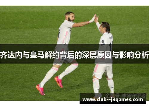 齐达内与皇马解约背后的深层原因与影响分析