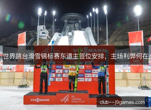世界跳台滑雪锦标赛东道主签位安排，主场利弊何在