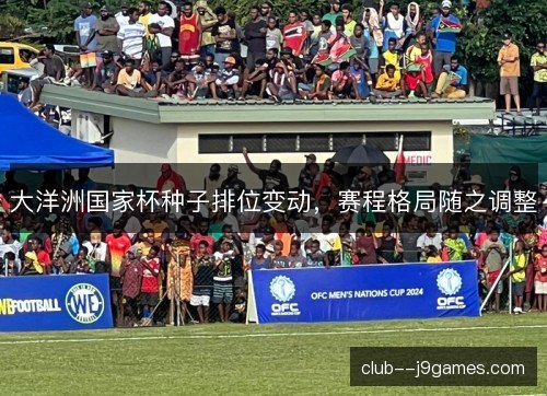 大洋洲国家杯种子排位变动,赛程格局随之调整 大洋洲国家杯种子排位变动,赛程格局随之调整
